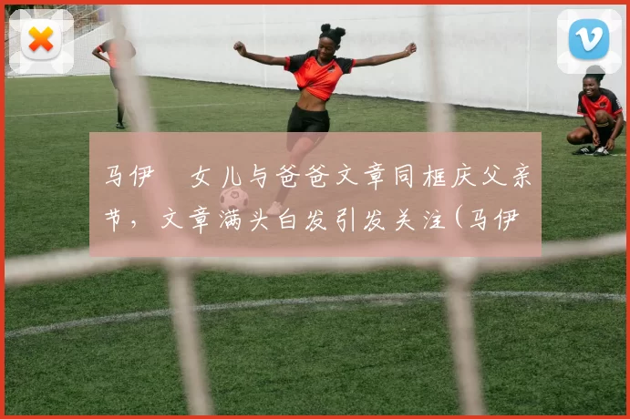 马伊琍女儿与爸爸文章同框庆父亲节，文章满头白发引发关注(马伊琍和文章的关系现在怎么样了)