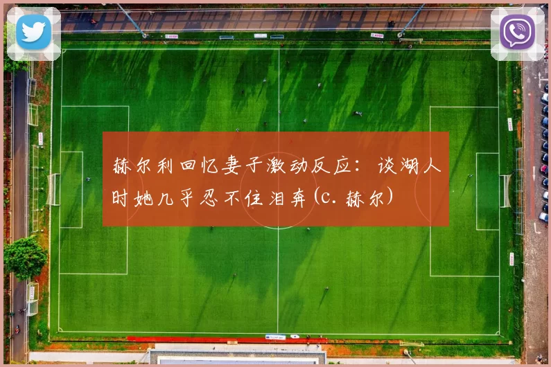 赫尔利回忆妻子激动反应：谈湖人时她几乎忍不住泪奔(c.赫尔)