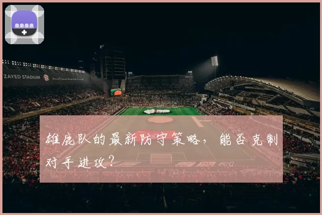 雄鹿队的最新防守策略，能否克制对手进攻？